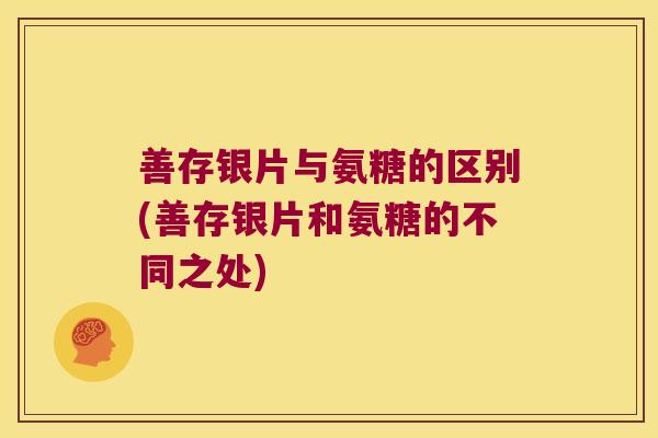 善存银片与氨糖的区别(善存银片和氨糖的不同之处) 善存银片与氨糖的区别(善存银片和氨糖的不同之处)