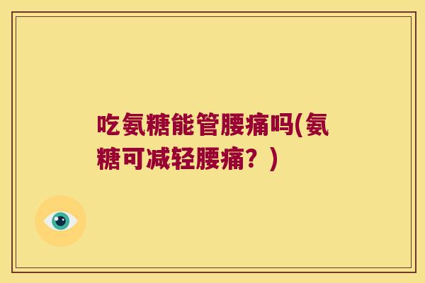 吃氨糖能管腰痛吗(氨糖可减轻腰痛?)