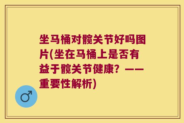 坐马桶对髋关节好吗图片(坐在马桶上是否有益于髋关节健康?——重要性解析)