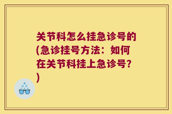 关节科怎么挂急诊号的(急诊挂号方法:如何在关节科挂上急诊号?)