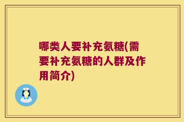 哪类人要补充氨糖(需要补充氨糖的人群及作用简介)