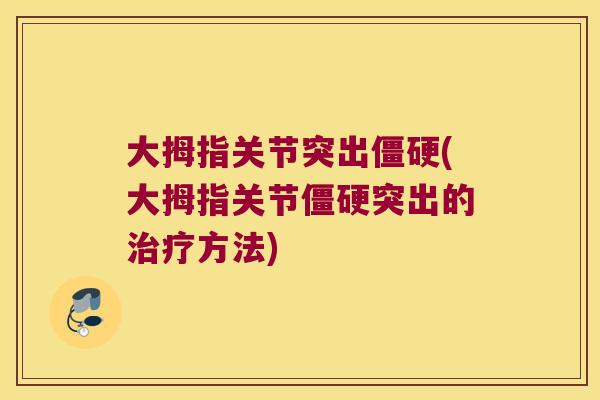 大拇指关节突出僵硬(大拇指关节僵硬突出的治疗方法)
