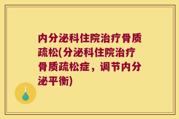 内分泌科住院治疗骨质疏松(分泌科住院治疗骨质疏松症,调节内分泌平衡)
