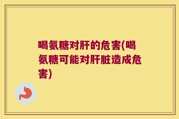 喝氨糖对的危害(喝氨糖可能对造成危害) 喝氨糖对的危害(喝氨糖可能对造成危害)