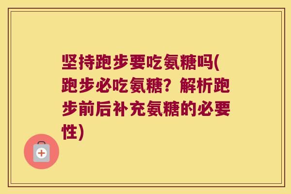 坚持跑步要吃氨糖吗(跑步必吃氨糖?解析跑步前后补充氨糖的必要性)
