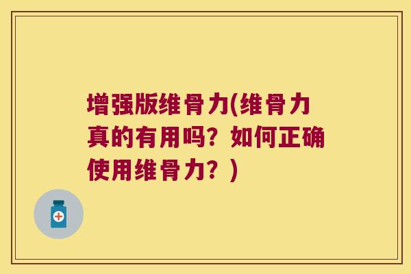 增强版维骨力(维骨力真的有用吗?如何正确使用维骨力?)