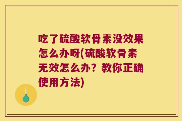 吃了硫酸软骨素没效果怎么办呀(硫酸软骨素无效怎么办?教你正确使用方法)