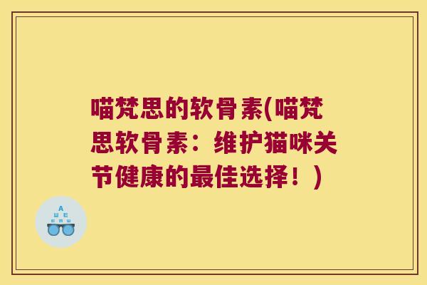 喵梵思的软骨素(喵梵思软骨素:维护猫咪关节健康的最佳选择!)