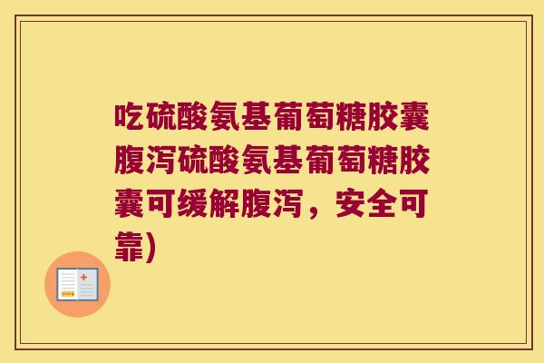 吃硫酸氨基葡萄糖胶囊腹泻硫酸氨基葡萄糖胶囊可缓解腹泻,安全可靠)