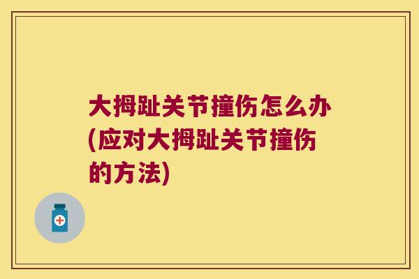 大拇趾关节撞伤怎么办(应对大拇趾关节撞伤的方法)
