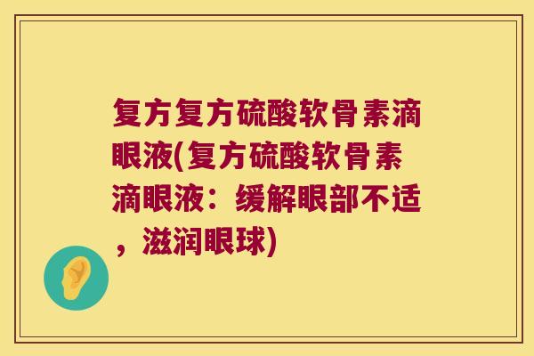 复方复方硫酸软骨素滴眼液(复方硫酸软骨素滴眼液:缓解眼部不适,滋润眼球)