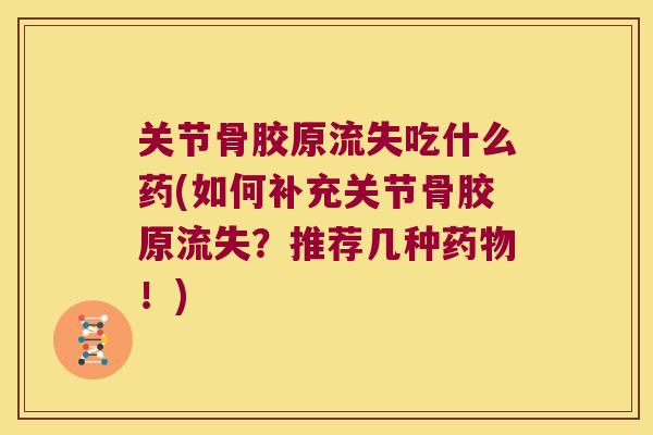 关节骨胶原流失吃什么药(如何补充关节骨胶原流失?推荐几种!) 关节骨胶原流失吃什么药(如何补充关节骨胶原流失?推荐几种!)