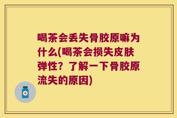 喝茶会丢失骨胶原嘛为什么(喝茶会损失皮肤弹性?了解一下骨胶原流失的原因)