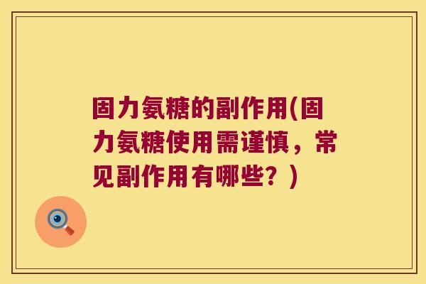固力氨糖的副作用(固力氨糖使用需谨慎,常见副作用有哪些?)