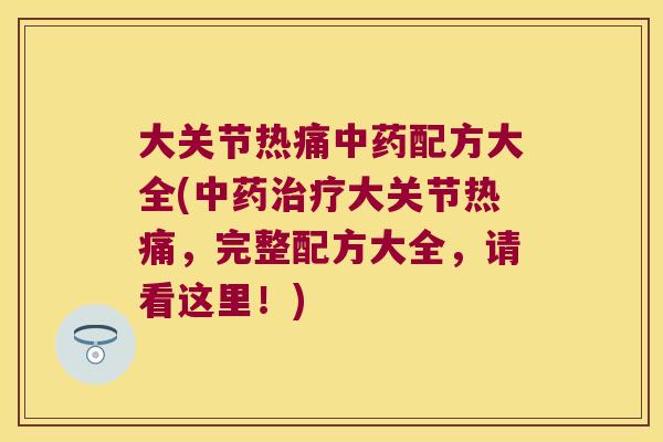 大关节热痛中药配方大全(中药治疗大关节热痛,完整配方大全,请看这里!)