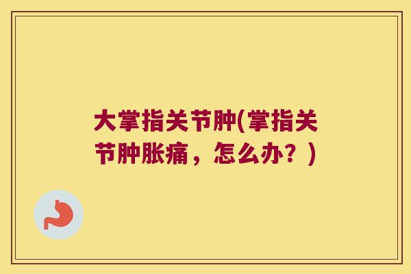 大掌指关节肿(掌指关节肿胀痛，怎么办？)