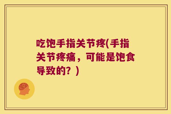 吃饱手指关节疼(手指关节疼痛,可能是饱食导致的?)