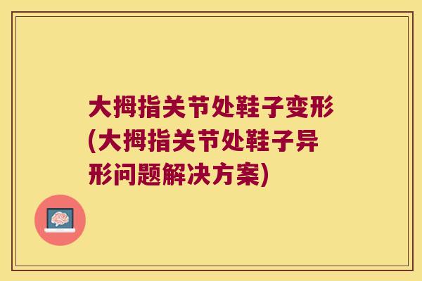 大拇指关节处鞋子变形(大拇指关节处鞋子异形问题解决方案)