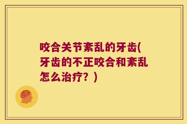 咬合关节紊乱的牙齿(牙齿的不正咬合和紊乱怎么治疗？)