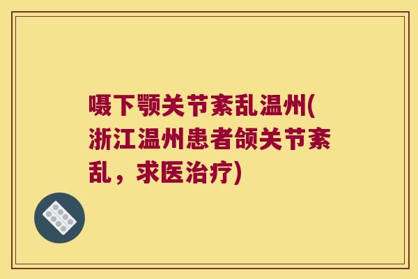 嗫下颚关节紊乱温州(浙江温州患者颌关节紊乱,求医治疗)
