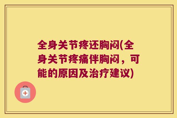 全身关节疼还胸闷(全身关节疼痛伴胸闷,可能的原因及治疗建议)