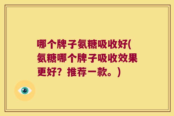 哪个牌子氨糖吸收好(氨糖哪个牌子吸收效果更好?推荐一款。)