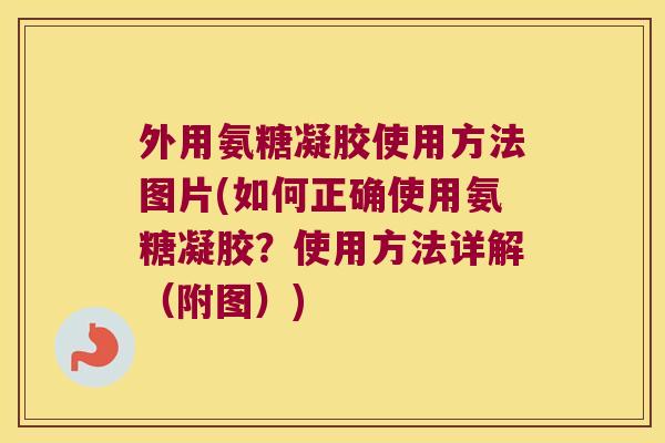 外用氨糖凝胶使用方法图片(如何正确使用氨糖凝胶?使用方法详解(附图)) 外用氨糖凝胶使用方法图片(如何正确使用氨糖凝胶?使用方法详解(附图))