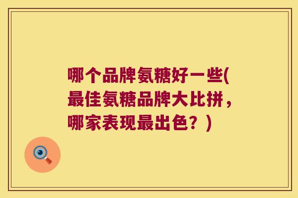 哪个品牌氨糖好一些(最佳氨糖品牌大比拼,哪家表现最出色?)