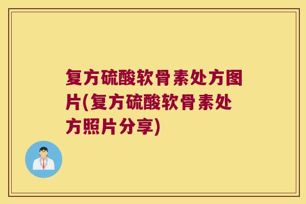 复方硫酸软骨素处方图片(复方硫酸软骨素处方照片分享)