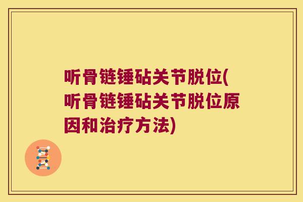 听骨链锤砧关节脱位(听骨链锤砧关节脱位原因和治疗方法)