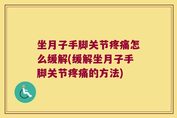 坐月子手脚关节怎么缓解(缓解坐月子手脚关节的方法) 坐月子手脚关节怎么缓解(缓解坐月子手脚关节的方法)