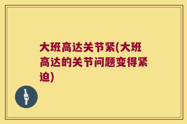 大班高达关节紧(大班高达的关节问题变得紧迫)