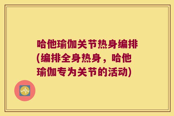 哈他瑜伽关节热身编排(编排全身热身,哈他瑜伽专为关节的活动)
