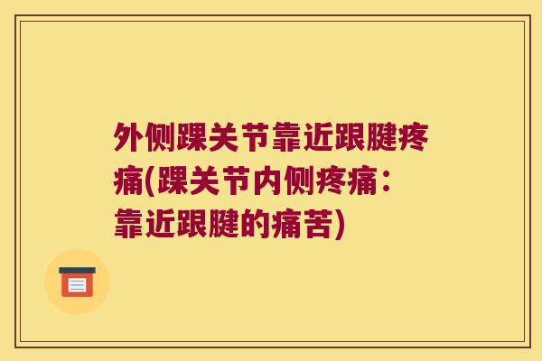 外侧踝关节靠近跟腱(踝关节内侧：靠近跟腱的痛苦)