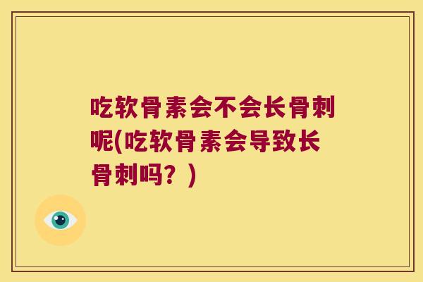 吃软骨素会不会长骨刺呢(吃软骨素会导致长骨刺吗?)
