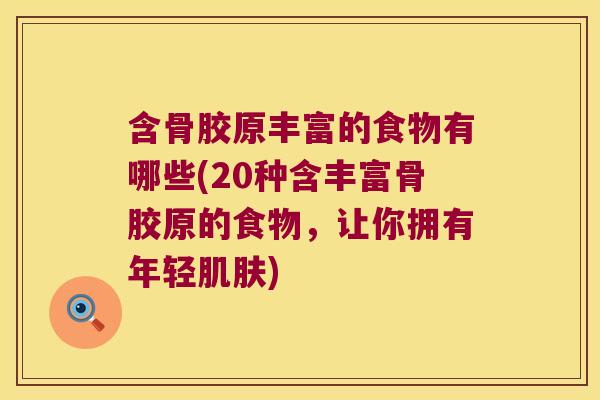 含骨胶原丰富的食物有哪些(20种含丰富骨胶原的食物,让你拥有年轻肌肤)