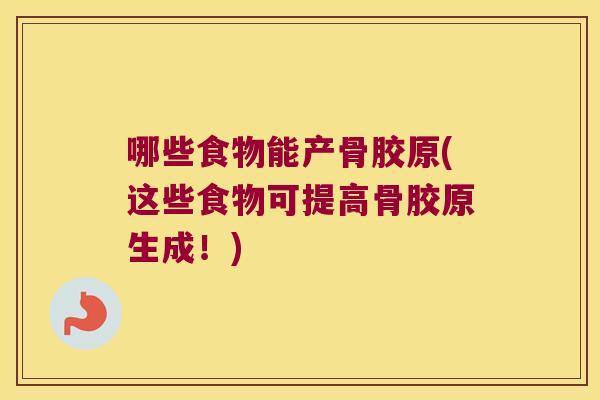 哪些食物能产骨胶原(这些食物可提高骨胶原生成！)