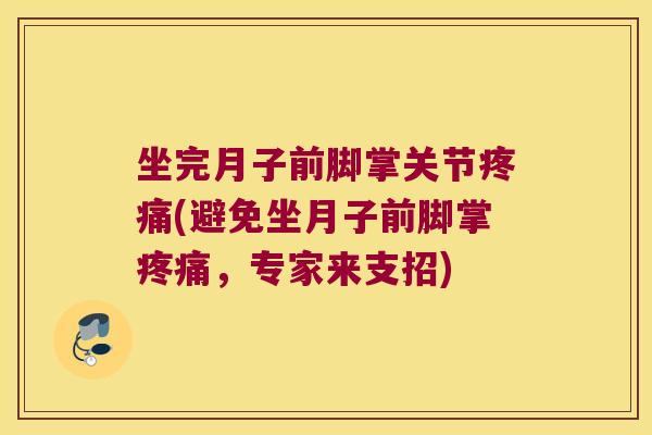 坐完月子前脚掌关节疼痛(避免坐月子前脚掌疼痛,专家来支招)