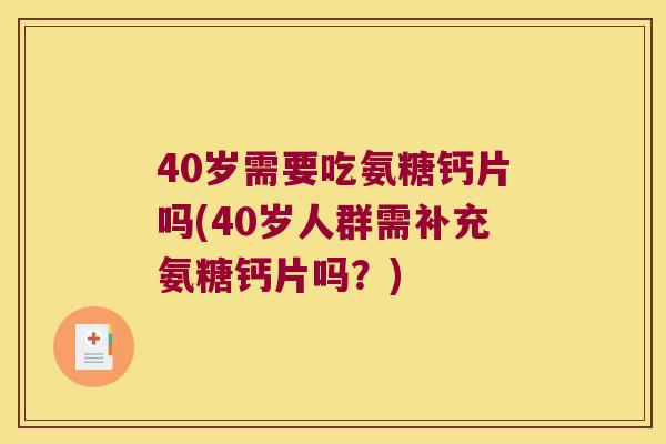 40岁需要吃氨糖钙片吗(40岁人群需补充氨糖钙片吗?)