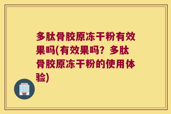 多肽骨胶原冻干粉有效果吗(有效果吗?多肽骨胶原冻干粉的使用体验)