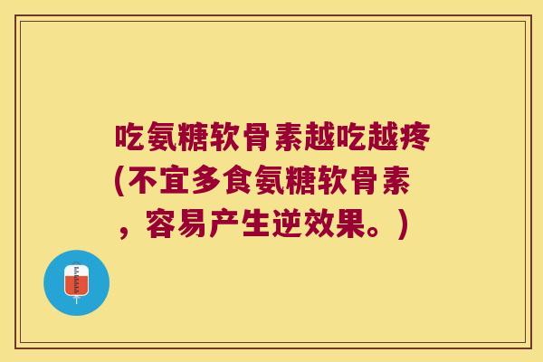 吃氨糖软骨素越吃越疼(不宜多食氨糖软骨素,容易产生逆效果。)