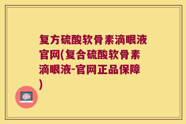 复方硫酸软骨素滴眼液官网(复合硫酸软骨素滴眼液-官网正品保障)