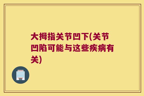 大拇指关节凹下(关节凹陷可能与这些疾病有关)