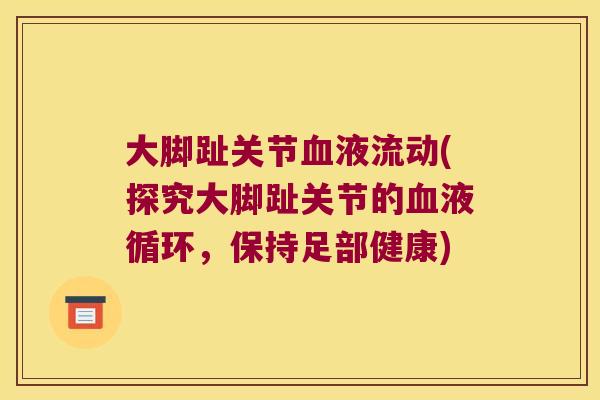 大脚趾关节血液流动(探究大脚趾关节的血液循环,保持足部健康)