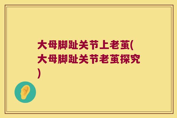 大母脚趾关节上老茧(大母脚趾关节老茧探究)