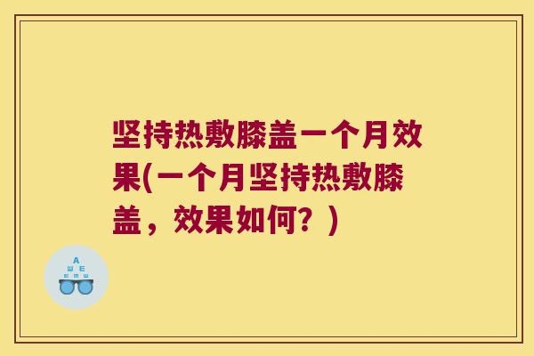 坚持热敷膝盖一个月效果(一个月坚持热敷膝盖,效果如何?)