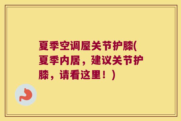 夏季空调屋关节护膝(夏季内居,建议关节护膝,请看这里!)