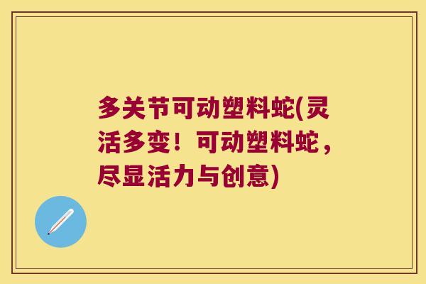 多关节可动塑料蛇(灵活多变!可动塑料蛇,尽显活力与创意)