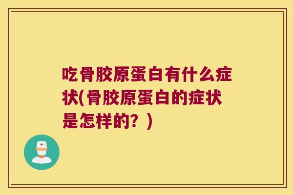 吃骨胶原蛋白有什么症状(骨胶原蛋白的症状是怎样的?)