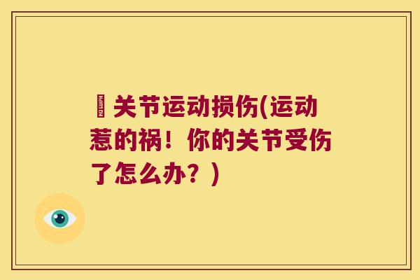 壞关节运动损伤(运动惹的祸!你的关节受伤了怎么办?)